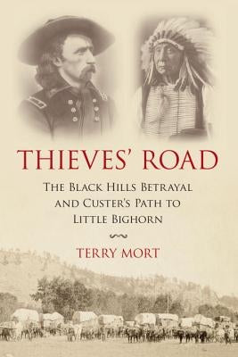 Thieves' Road: The Black Hills Betrayal and Custer's Path to Little Bighorn by Mort, Terry