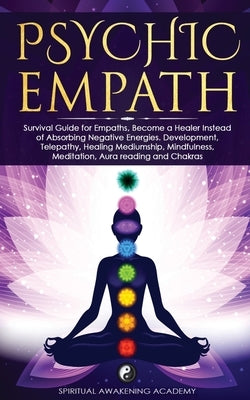 Psychic Empath: Survival Guide for Empaths, Become a Healer Instead of Absorbing Negative Energies. Development, Telepathy, Healing Me by Academy, Spiritual Awakening