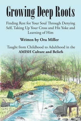 Growing Deep Roots: Finding Rest for Your Soul Through Denying Self, Taking Up Your Cross and His Yoke and Learning of Him by Miller, Ora