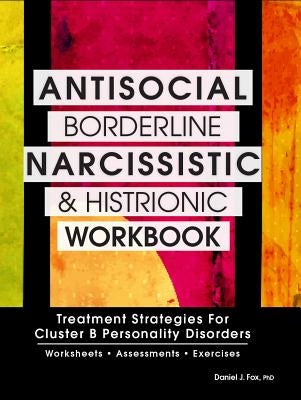 Antisocial, Borderline, Narcissistic and Histrionic Workbook: Treatment Strategies for Cluster B Personality Disorders by Fox, Daniel J.