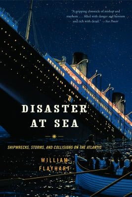 Disaster at Sea: Shipwrecks, Storms, and Collisions on the Atlantic by Flayhart, William Henry