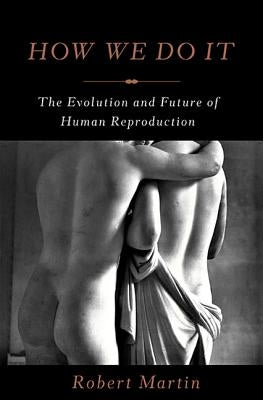How We Do It: The Evolution and Future of Human Reproduction by Martin, Robert