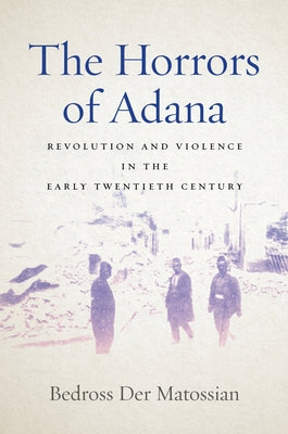 The Horrors of Adana: Revolution and Violence in the Early Twentieth Century by Der Matossian, Bedross