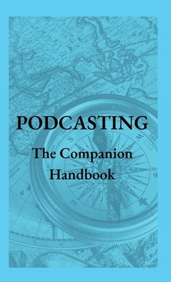 Podcasting - The Companion Handbook: A Guide to Producing and Publishing Your Podcast by Christianson, Steven