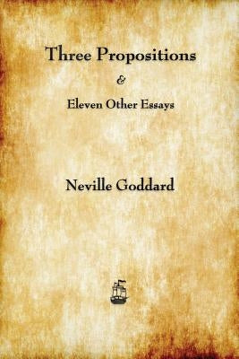 Three Propositions and Eleven Other Essays by Goddard, Neville