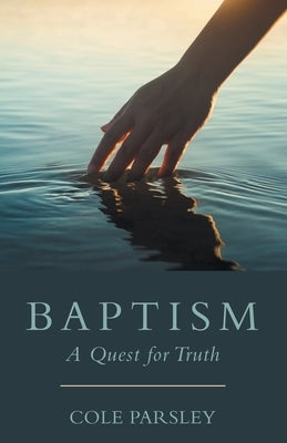 Baptism: A Quest for Truth by Parsley, Cole