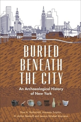 Buried Beneath the City: An Archaeological History of New York by Rothschild, Nan A.