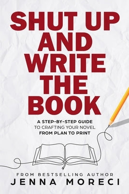 Shut Up and Write the Book: A Step-by-Step Guide to Crafting Your Novel from Plan to Print by Moreci, Jenna