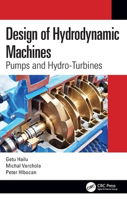 Design of Hydrodynamic Machines: Pumps and Hydro-Turbines by Hailu, Getu