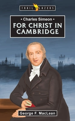 Charles Simeon: For Christ in Cambridge by MacLean, George