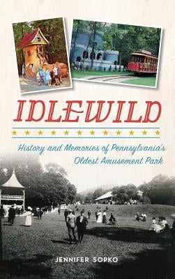 Idlewild: History and Memories of Pennsylvania's Oldest Amusement Park by Sopko, Jennifer