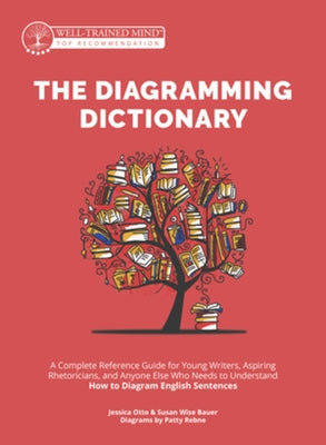 The Diagramming Dictionary: A Complete Reference Tool for Young Writers, Aspiring Rhetoricians, and Anyone Else Who Needs to Understand How Englis by Bauer, Susan Wise