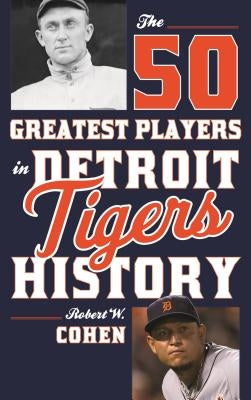 The 50 Greatest Players in Detroit Tigers History by Cohen, Robert W.