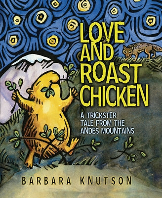 Love and Roast Chicken: A Trickster Tale from the Andes Mountains by Knutson, Barbara