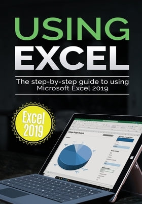 Using Excel 2019: The Step-by-step Guide to Using Microsoft Excel 2019 by Wilson, Kevin