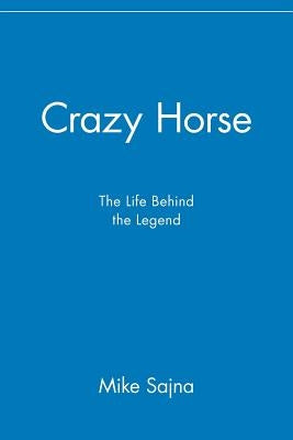 Crazy Horse: The Life Behind the Legend by Sajna, Mike