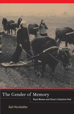 The Gender of Memory: Rural Women and China's Collective Past Volume 8 by Hershatter, Gail