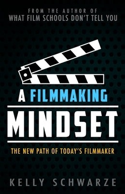 A Filmmaking Mindset: The New Path of Today's Filmmaker by Schwarze, Kelly