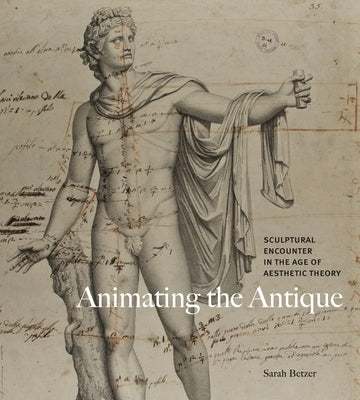Animating the Antique: Sculptural Encounter in the Age of Aesthetic Theory by Betzer, Sarah