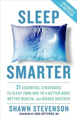 Sleep Smarter: 21 Essential Strategies to Sleep Your Way to a Better Body, Better Health, and Bigger Success by Stevenson, Shawn