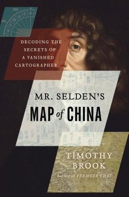 Mr. Selden's Map of China: Decoding the Secrets of a Vanished Cartographer by Brook, Timothy