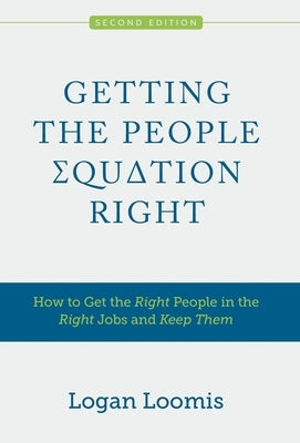 Getting the People Equation Right: How to Get the Right People in the Right Jobs and Keep Them by Loomis, Logan