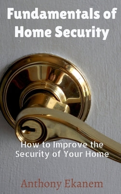 Fundamentals of Home Security: How to Improve the Security of Your Home by Ekanem, Anthony