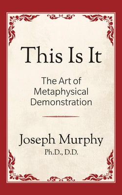 This Is It!: The Art of Metaphysical Demonstration: The Art of Metaphysical Demonstration by Murphy, Joseph