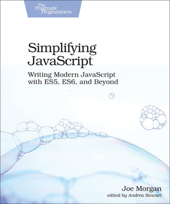 Simplifying JavaScript: Writing Modern JavaScript with Es5, Es6, and Beyond by Morgan, Joe