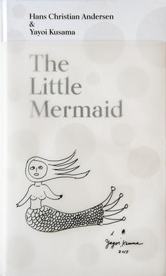 The Little Mermaid by Hans Christian Andersen & Yayoi Kusama: A Fairy Tale of Infinity and Love Forever by Kusama, Yayoi