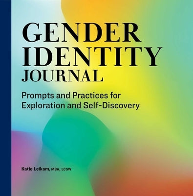 Gender Identity Journal: Prompts and Practices for Exploration and Self-Discovery by Leikam, Katie