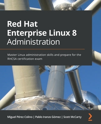 Red Hat Enterprise Linux 8 Administration: Master Linux administration skills and prepare for the RHCSA certification exam by Colino, Miguel P&#233;rez