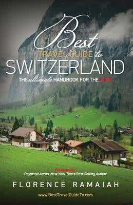Best Travel Guide to Switzerland: The Ultimate Handbook For The Alps by Ramaiah, Florence