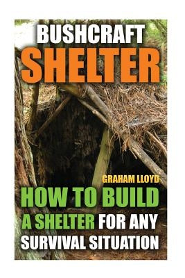 Bushcraft Shelter: How To Build A Shelter For Any Survival Situation by Lloyd, Graham