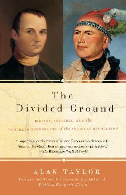 The Divided Ground: Indians, Settlers, and the Northern Borderland of the American Revolution by Taylor, Alan