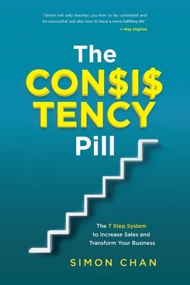 The Consistency Pill: The 7 Step System to Increase Sales and Transform Your Business by Chan, Simon