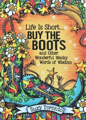 Life Is Short... Buy the Boots and Other Wonderful Wacky Words of Wisdom by Toronto, Suzy