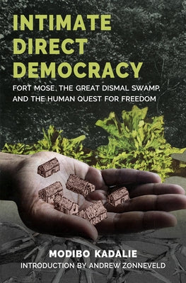 Intimate Direct Democracy: Fort Mose, the Great Dismal Swamp, and the Human Quest for Freedom by Kadalie, Modibo