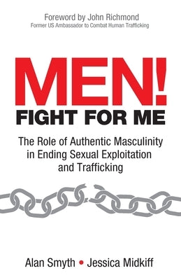 Men! Fight for Me: The Role of Authentic Masculinity in Ending Sexual Exploitation and Trafficking by Midkiff, Jessica