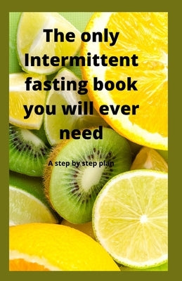 The Only Intermittent Fasting Book You Will Ever Need: A Step by Step Plan by Souraj, Vish