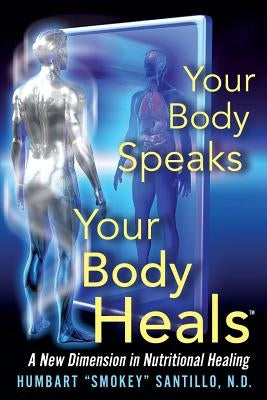 Your Body Speaks--Your Body Heals: A New Dimension in Nutritional Healing by Santillo Nd, Humbart Smokey