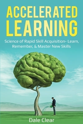Accelerated Learning: Science of Rapid Skill Acquisition- Learn, Remember, & Master New Skills by Clear, Dale