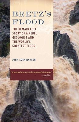 Bretz's Flood: The Remarkable Story of a Rebel Geologist and the World's Greatest Flood by Soennichsen, John