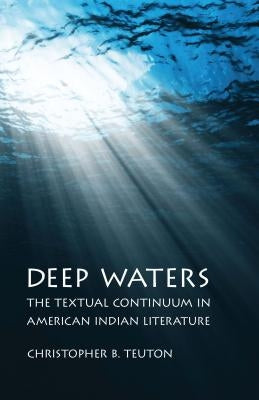 Deep Waters: The Textual Continuum in American Indian Literature by Teuton, Christopher B.