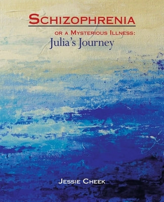 Schizophrenia or a Mysterious Illness: Julia's Journey by Cheek, Jessie