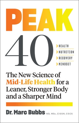 Peak 40: The New Science of Mid-Life Health for a Leaner, Stronger Body and a Sharper Mind by Bubbs, Marc