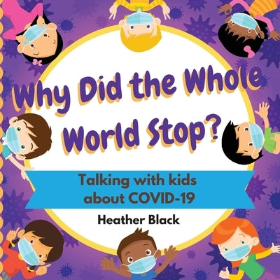 Why Did the Whole World Stop?: Talking With Kids About COVID-19 by Black, Heather