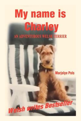 My Name Is Charley: An Adventurous Welsh Terrier by Pols, Marjolyn