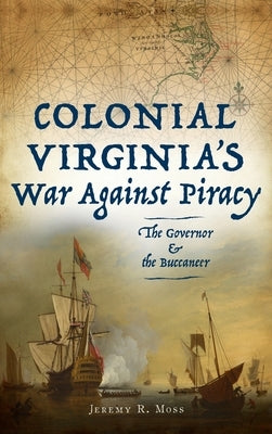 Colonial Virginia's War Against Piracy: The Governor & the Buccaneer by Moss, Jeremy R.
