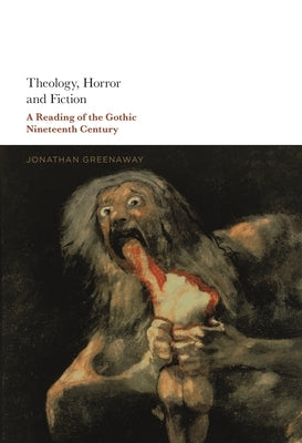 Theology, Horror and Fiction: A Reading of the Gothic Nineteenth Century by Greenaway, Jonathan